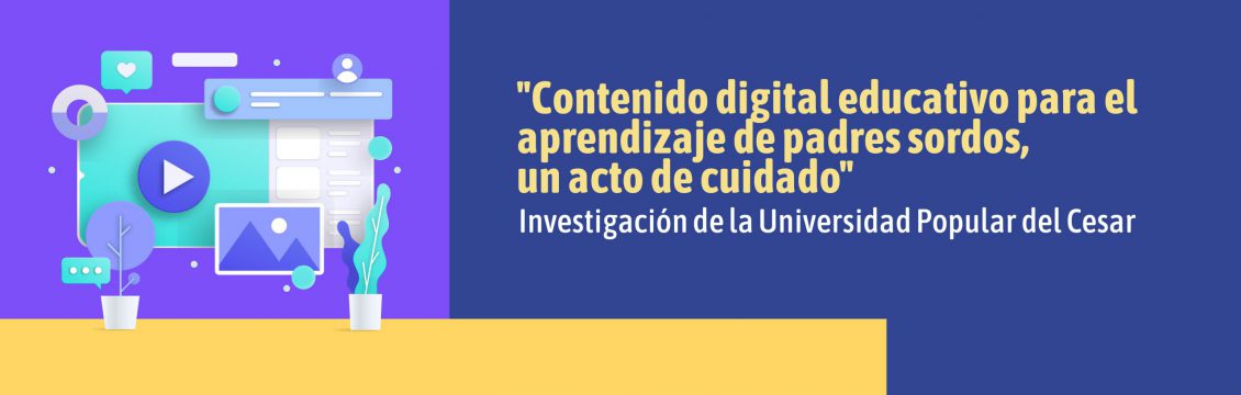 “Contenido digital educativo para el aprendizaje de padres sordos, un acto de cuidado” Investigación de la Universidad Popular del Cesar